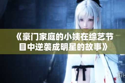 《豪门家庭的小姨在综艺节目中逆袭成明星的故事》