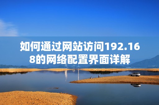 如何通过网站访问192.168的网络配置界面详解