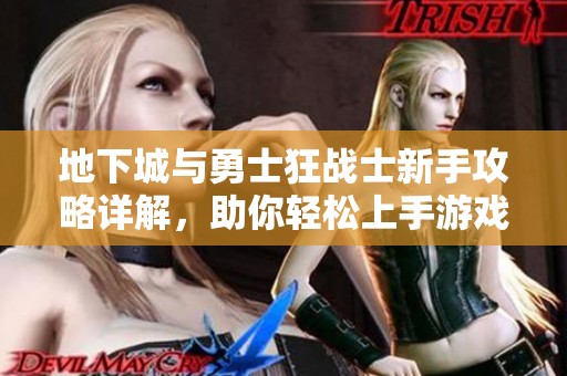 地下城与勇士狂战士新手攻略详解，助你轻松上手游戏技巧