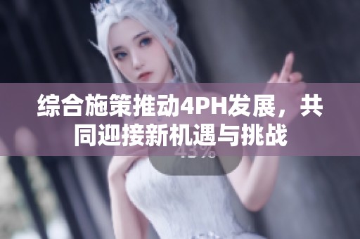 综合施策推动4PH发展，共同迎接新机遇与挑战