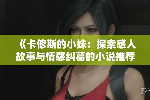 《卡修斯的小妹：探索感人故事与情感纠葛的小说推荐》