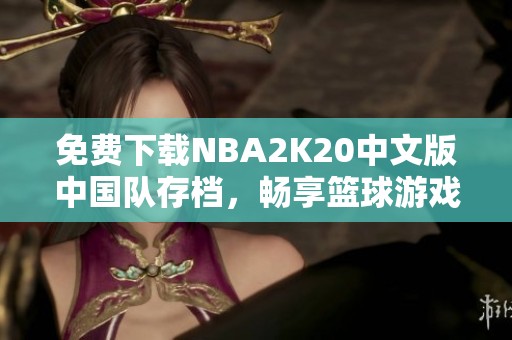 免费下载NBA2K20中文版中国队存档，畅享篮球游戏乐趣