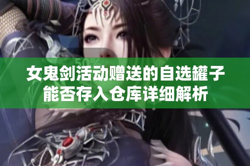女鬼剑活动赠送的自选罐子能否存入仓库详细解析