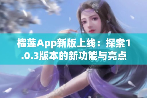 榴莲App新版上线：探索1.0.3版本的新功能与亮点