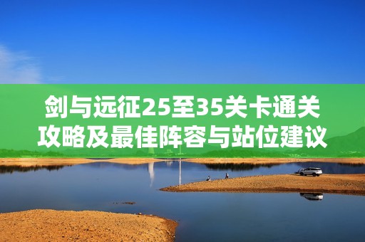 剑与远征25至35关卡通关攻略及最佳阵容与站位建议