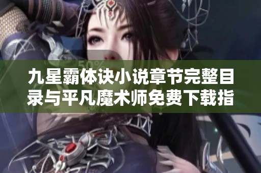 九星霸体诀小说章节完整目录与平凡魔术师免费下载指南