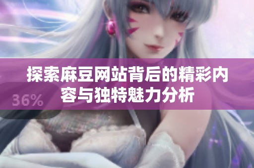 探索麻豆网站背后的精彩内容与独特魅力分析