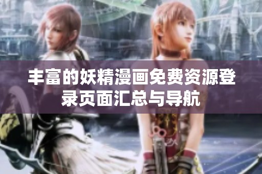 丰富的妖精漫画免费资源登录页面汇总与导航