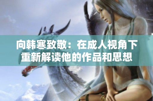 向韩寒致敬：在成人视角下重新解读他的作品和思想