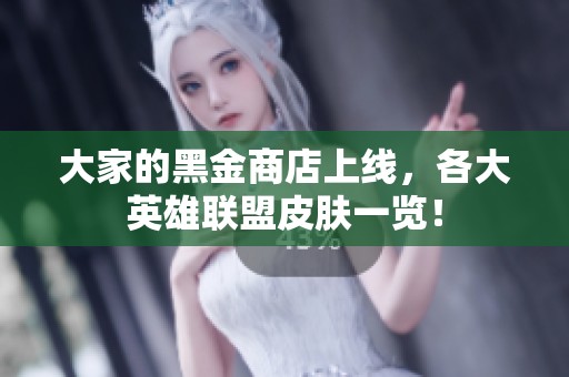 大家的黑金商店上线，各大英雄联盟皮肤一览！