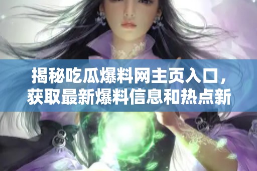 揭秘吃瓜爆料网主页入口，获取最新爆料信息和热点新闻