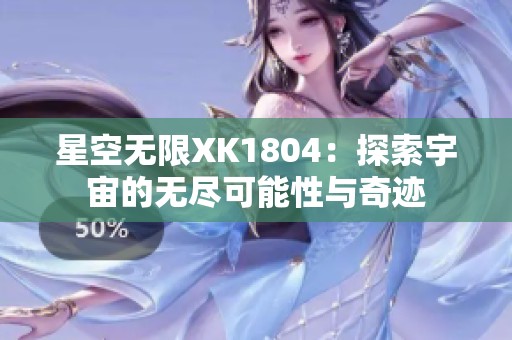 星空无限XK1804：探索宇宙的无尽可能性与奇迹