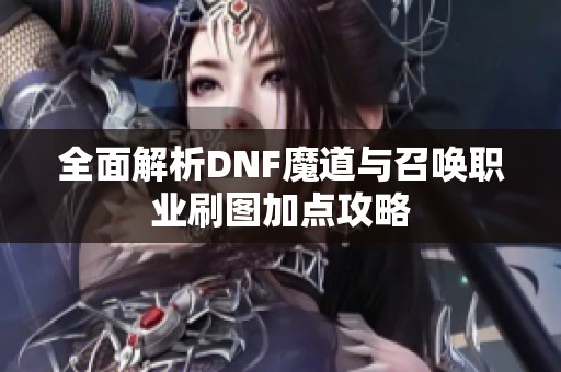 全面解析DNF魔道与召唤职业刷图加点攻略
