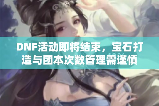 DNF活动即将结束，宝石打造与团本次数管理需谨慎