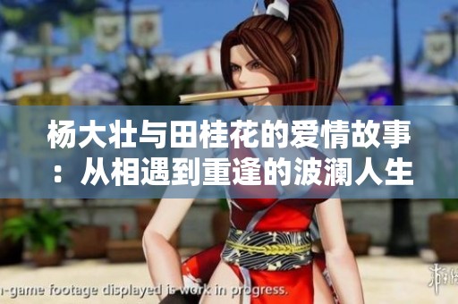 杨大壮与田桂花的爱情故事：从相遇到重逢的波澜人生
