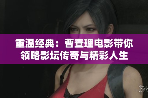 重温经典：曹查理电影带你领略影坛传奇与精彩人生