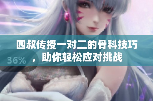 四叔传授一对二的骨科技巧，助你轻松应对挑战