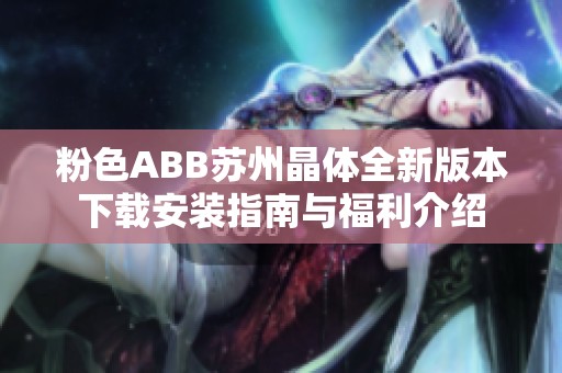 粉色ABB苏州晶体全新版本下载安装指南与福利介绍