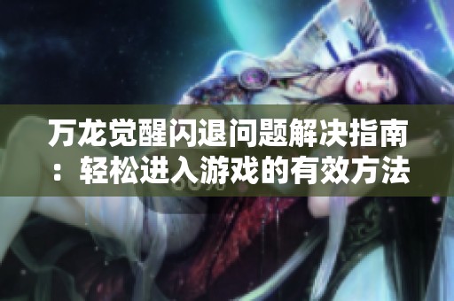 万龙觉醒闪退问题解决指南：轻松进入游戏的有效方法与技巧
