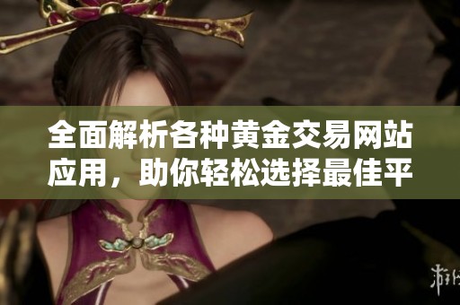 全面解析各种黄金交易网站应用，助你轻松选择最佳平台