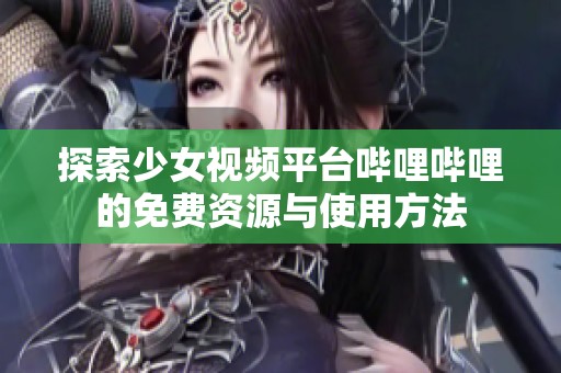 探索少女视频平台哔哩哔哩的免费资源与使用方法