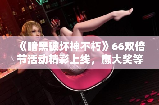《暗黑破坏神不朽》66双倍节活动精彩上线，赢大奖等你来参与!