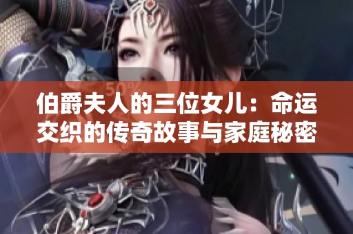 伯爵夫人的三位女儿：命运交织的传奇故事与家庭秘密