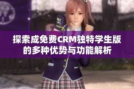 探索成免费CRM独特学生版的多种优势与功能解析