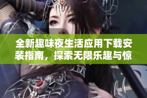 全新趣味夜生活应用下载安装指南，探索无限乐趣与惊喜