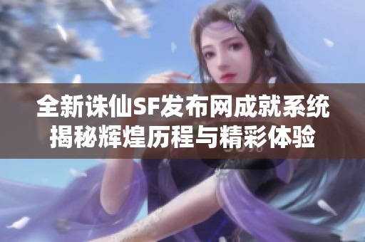 全新诛仙SF发布网成就系统揭秘辉煌历程与精彩体验