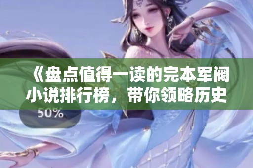 《盘点值得一读的完本军阀小说排行榜，带你领略历史风云》