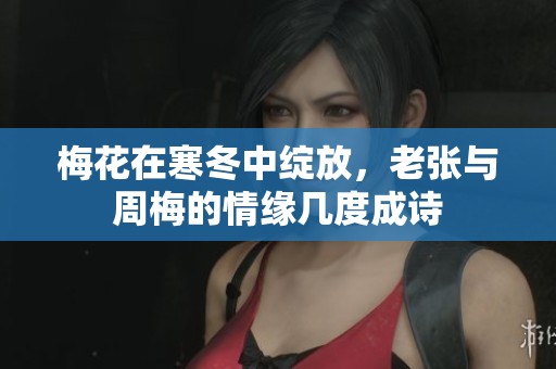 梅花在寒冬中绽放，老张与周梅的情缘几度成诗