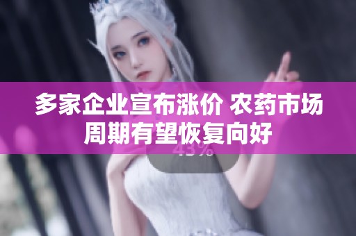 多家企业宣布涨价 农药市场周期有望恢复向好