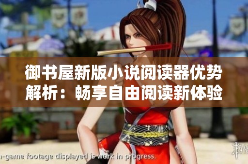 御书屋新版小说阅读器优势解析：畅享自由阅读新体验