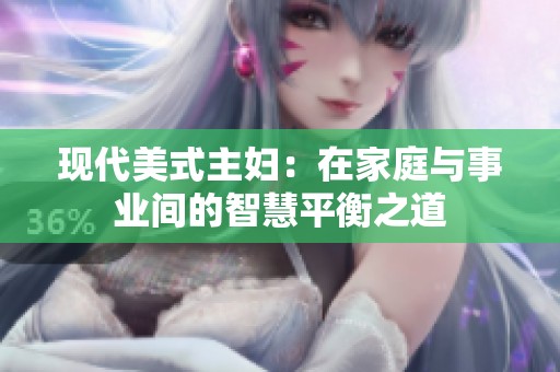 现代美式主妇：在家庭与事业间的智慧平衡之道