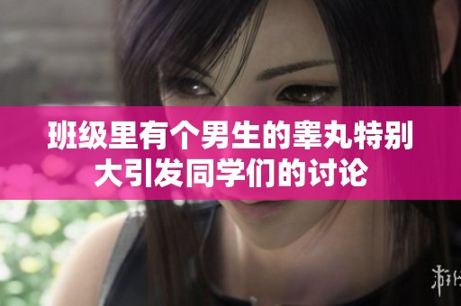 班级里有个男生的睾丸特别大引发同学们的讨论