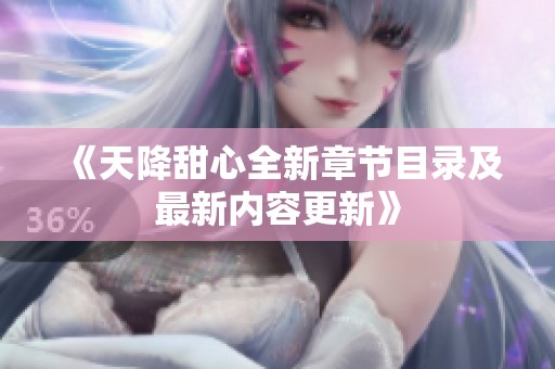 《天降甜心全新章节目录及最新内容更新》