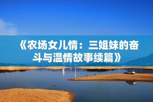 《农场女儿情：三姐妹的奋斗与温情故事续篇》