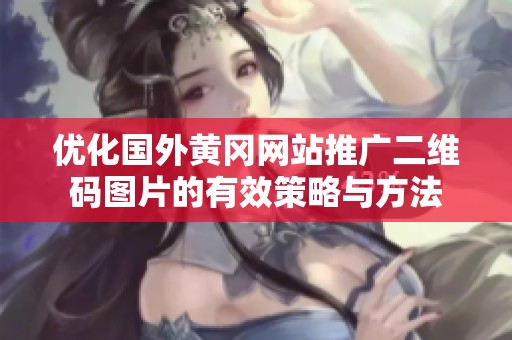 优化国外黄冈网站推广二维码图片的有效策略与方法