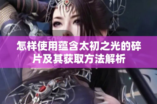 怎样使用蕴含太初之光的碎片及其获取方法解析