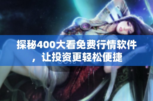 探秘400大看免费行情软件，让投资更轻松便捷