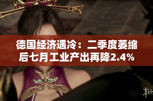 德国经济遇冷：二季度萎缩后七月工业产出再降2.4%