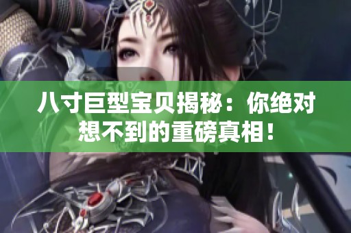 八寸巨型宝贝揭秘：你绝对想不到的重磅真相！