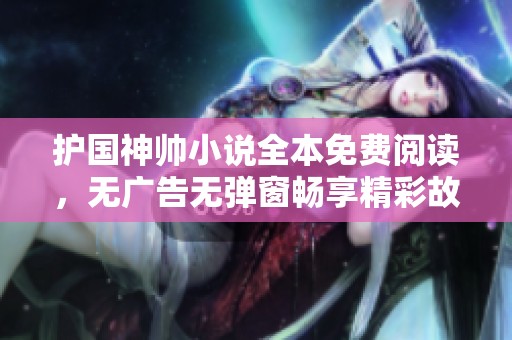护国神帅小说全本免费阅读，无广告无弹窗畅享精彩故事