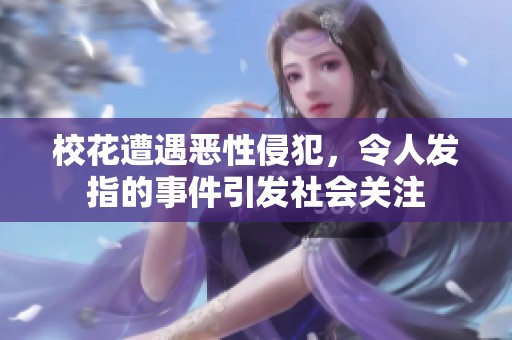 校花遭遇恶性侵犯，令人发指的事件引发社会关注