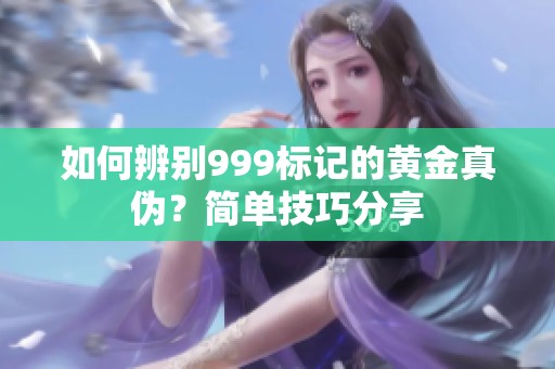 如何辨别999标记的黄金真伪？简单技巧分享
