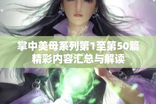 掌中美母系列第1至第50篇精彩内容汇总与解读