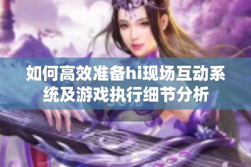 如何高效准备hi现场互动系统及游戏执行细节分析