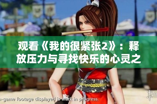 观看《我的很紧张2》：释放压力与寻找快乐的心灵之旅