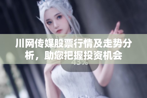 川网传媒股票行情及走势分析，助您把握投资机会
